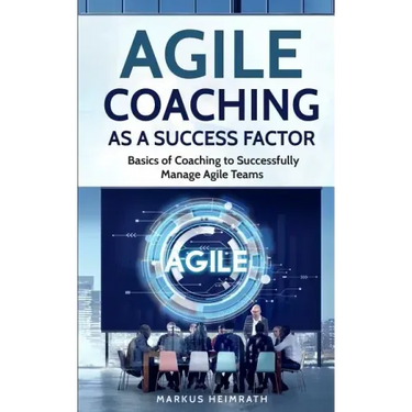 Agile Coaching as a Success Factor: Basics of coaching to successfully manage Agile teams