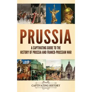 Prussia: A Captivating Guide to the History of Prussia and Franco-Prussian War