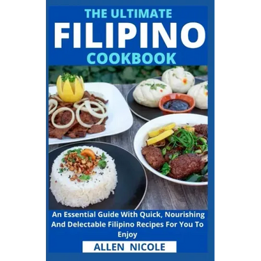 The Ultimate Filipino Cookbook: An Essential Guide With Quick, Nourishing And Delectable Filipino Recipes For You To Enjoy
