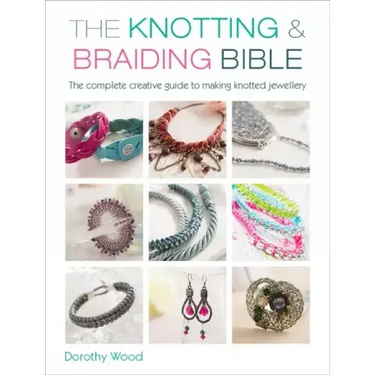 The Knotting & Braiding Bible: A Complete Creative Guide to Making Knotted Jewellery
