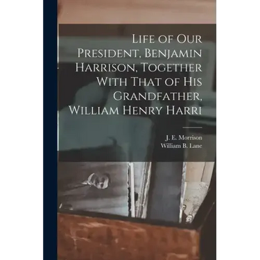 Life of our President, Benjamin Harrison, Together With That of his Grandfather, William Henry Harri