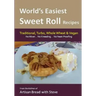 World's Easiest Sweet Roll Recipes (No Mixer... No-Kneading... No Yeast Proofing): From the Kitchen of Artisan Bread with Steve