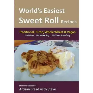 World's Easiest Sweet Roll Recipes (No Mixer... No-Kneading... No Yeast Proofing): From the Kitchen of Artisan Bread with Steve