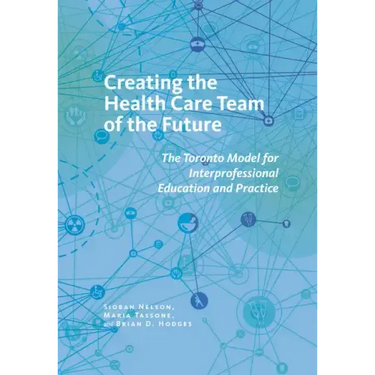 Creating the Health Care Team of the Future: The Toronto Model for Interprofessional Education and Practice