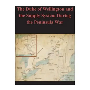 The Duke of Wellington and the Supply System During the Peninsula War