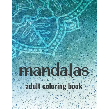 Mandalas Adult Coloring Book: Stress-Relieving Coloring Pages Of Mandalas, Patterns And Designs To Color For Relaxation