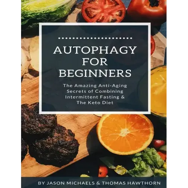 Autophagy for Beginners: The Amazing Anti-Aging Secrets of Combining Intermittent Fasting & The Keto Diet