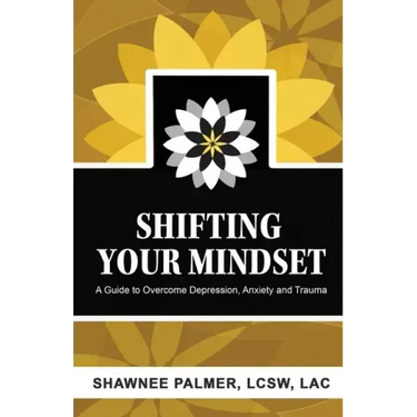 Shifting Your Mindset: A Guide to Overcome Depression, Anxiety and Trauma