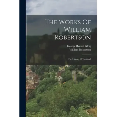 The Works Of William Robertson: The History Of Scotland