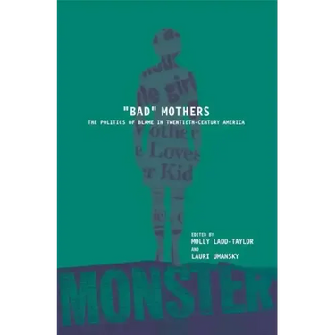 Bad Mothers: The Politics of Blame in Twentieth-Century America