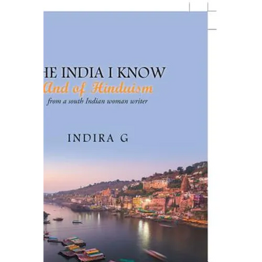 The India I Know and of Hinduism: From a South Indian Woman Writer