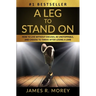 A Leg to Stand on: How To Live Without Excuses, Be Unstoppable, And Choose To Thrive After Losing A Limb