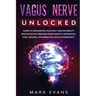 Vagus Nerve: Unlocked - Guide to Unleashing Your Self-Healing Ability and Achieving Freedom from Anxiety, Depression, PTSD, Trauma, Inflammation and A