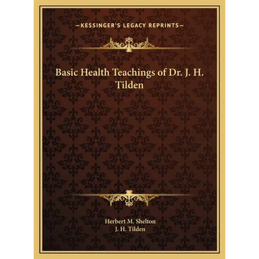 Basic Health Teachings of Dr. J. H. Tilden