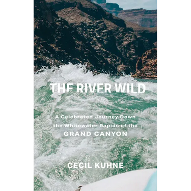 The River Wild: A Celebrated Journey Down the Whitewater Rapids of the Grand Canyon