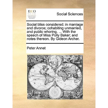 Social Bliss Considered: In Marriage and Divorce; Cohabiting Unmarried, and Public Whoring. ... with the Speech of Miss Polly Baker; And Notes