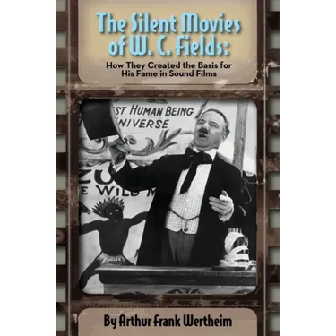 The Silent Movies of W. C. Fields: How They Created The Basis for His Fame in Sound Films