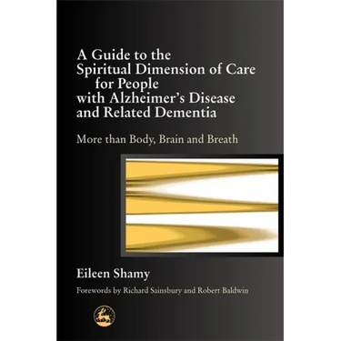 A Guide to the Spiritial Dimension of Care for People with Alzheimer's Disease and Related Dementias: More Than Body, Brain, and Breath