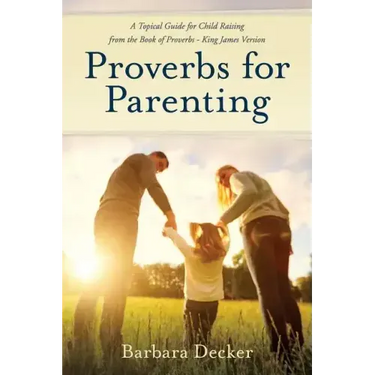 Proverbs for Parenting: A Topical Guide to Child Raising from the Book of Proverbs (King James Version)
