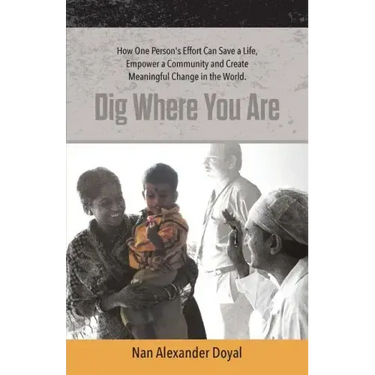 Dig Where You Are: How One Person's Effort Can Save a Life, Empower a Community and Create Meaningful Change in the World