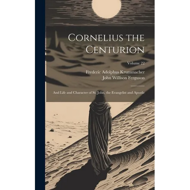 Cornelius the Centurion: And Life and Character of St. John, the Evangelist and Apostle; Volume 22