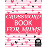 Crossword Book For Mums: Amazing Large Print Crossword Puzzles Book For Senior Women And Mums Puzzle Lovers Supplying 80 Puzzles With Solutions