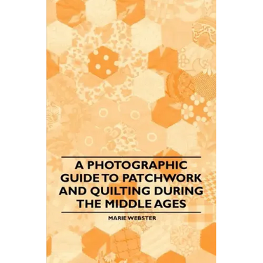 A Photographic Guide to Patchwork and Quilting During the Middle Ages