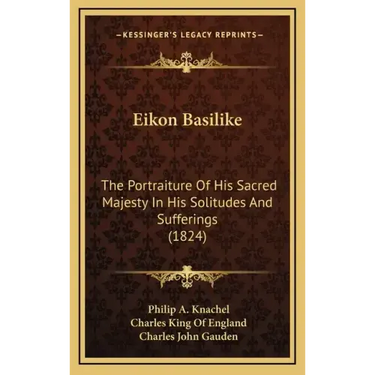 Eikon Basilike: The Portraiture of His Sacred Majesty in His Solitudes and Sufferings (1824)