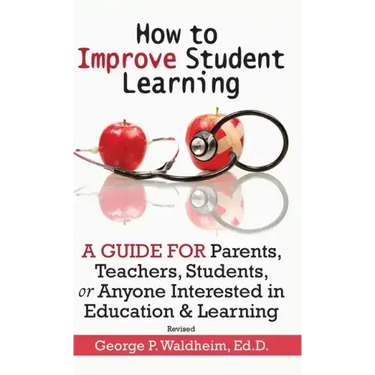 How to Improve Student Learning: A Guide for Parents, Teachers, Students, or Anyone Interested in Education & Learning