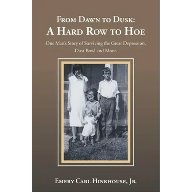 From Dawn to Dusk: a Hard Row to Hoe: One Man's Story of Surviving the Great Depression, Dust Bowl and More.
