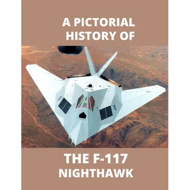 F-117 NIGHTHAWK A Pictorial History: The first Stealth Fighter Aircraft