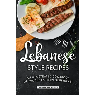 Lebanese Style Recipes: An Illustrated Cookbook of Middle Eastern Dish Ideas!