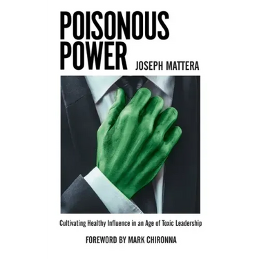 Poisonous Power: Cultivating Healthy Influence in an Age of Toxic Leadership