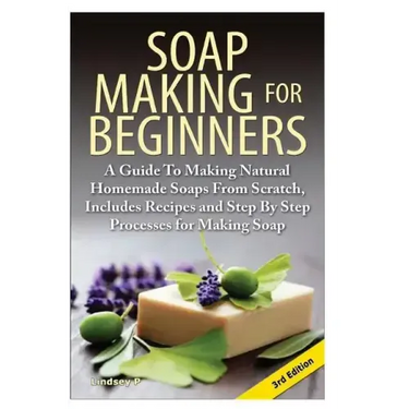 Soap Making for Beginners: A Guide to Making Natural Homemade Soaps from Scratch, Includes Recipes and Step by Step Processes for Making Soaps