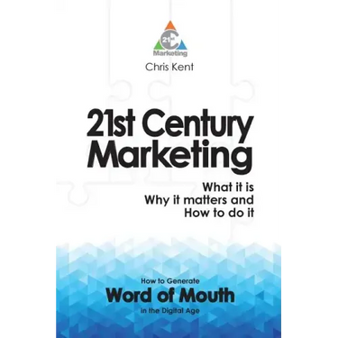 21st Century Marketing: What it is, Why it matters and How to do it: How to Generate Word of Mouth in the Digital Age