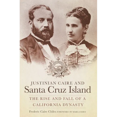 Justinian Caire and Santa Cruz Island: The Rise and Fall of a California Dynasty