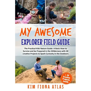 My Awesome Explorer Field Guide: The Practical Kids Nature Guide: A Basic How-to-Survive and Be Prepared in the Wilderness Book with 30 Creative Proje