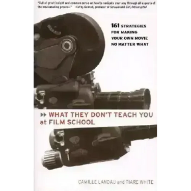 What They Don't Teach You at Film School: 161 Strategies for Making Your Own Movies No Matter What