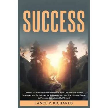 Success: Unleash Your Potential and Transform Your Life with the Proven Strategies and Techniques for Achieving Success: The Ul