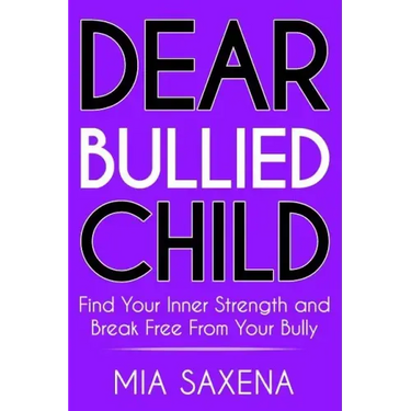 Dear Bullied Child: Find Your Inner Strength and Break Free From Your Bully