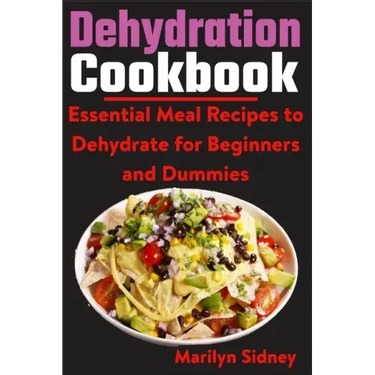 Dehydration Cookbook: Essential Meal Recipes to Dehydrate for Beginners and Dummies