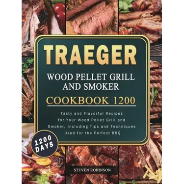 Traeger Wood Pellet Grill and Smoker Cookbook 1200: 1200 Days Tasty and Flavorful Recipes for Your Wood Pellet Grill and Smoker, Including Tips and Te