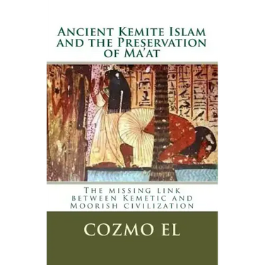 Ancient Kemite Islam and the Preservation of Ma'at: The missing link between Kemetic and Moorish civilization