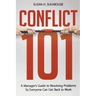 Conflict 101: A Manager's Guide to Resolving Problems So Everyone Can Get Back to Work