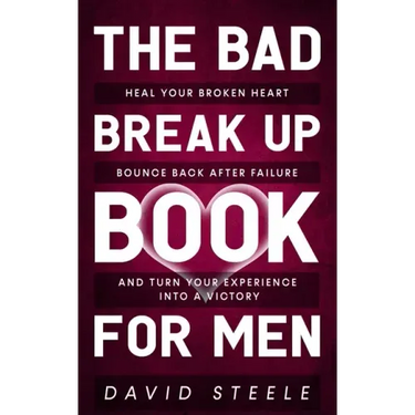 The Bad Break Up Book For Men: Heal Your Broken Heart, Bounce Back After Failure, and Turn Your Experience Into a Victory