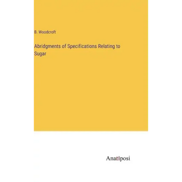 Abridgments of Specifications Relating to Sugar