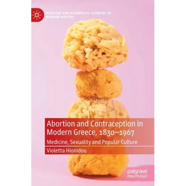 Abortion and Contraception in Modern Greece, 1830-1967: Medicine, Sexuality and Popular Culture