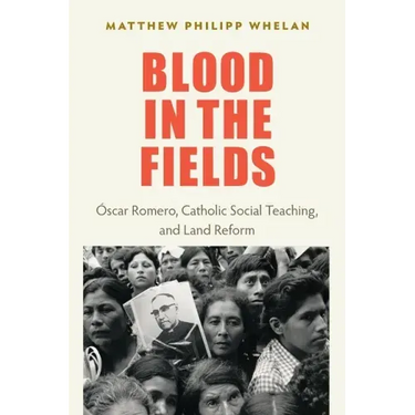 Blood in the Fields: Oscar Romero, Catholic Social Teaching, and Land Reform