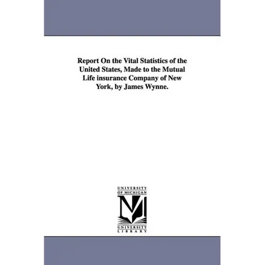 Report On the Vital Statistics of the United States, Made to the Mutual Life insurance Company of New York, by James Wynne.