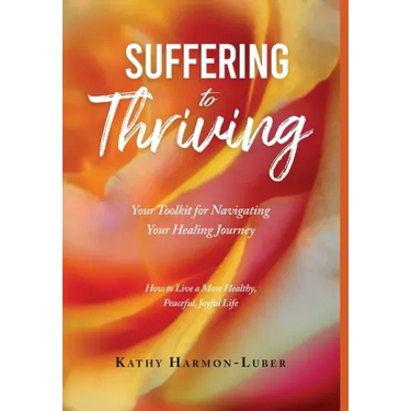 Suffering to Thriving: Your Toolkit for Navigating Your Healing Journey: How to Live a More Healthy, Peaceful, Joyful Life